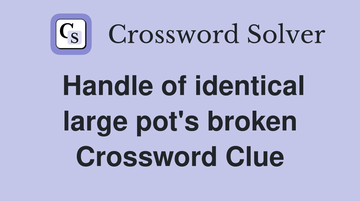 Handle of identical large pot's broken Crossword Clue Answers Crossword Solver
